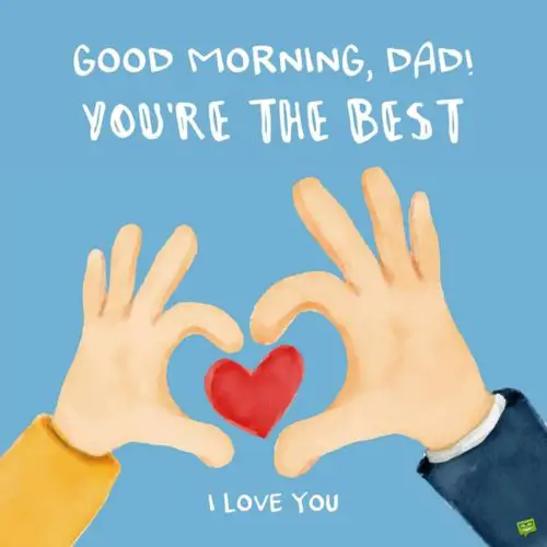 Good Morning Dad You're The Best Love You